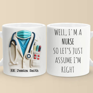Let’s Just Assume I’m Right, Because I Am - Nurse Personalized Custom 3D Inflated Effect Printed Mug - Appreciation, Thank You Gift, Nurse Life, Doctor Life
