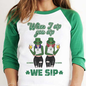 When I Sip, You Sip And We Sip - Gift For Besties, Personalized St. Patrick's Day Unisex Raglan Shirt.